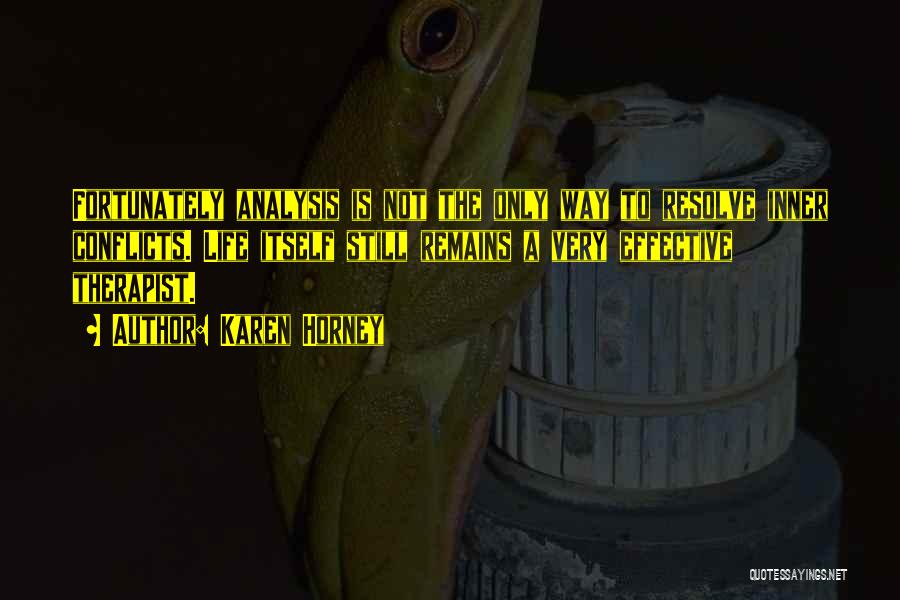 Karen Horney Quotes: Fortunately Analysis Is Not The Only Way To Resolve Inner Conflicts. Life Itself Still Remains A Very Effective Therapist.