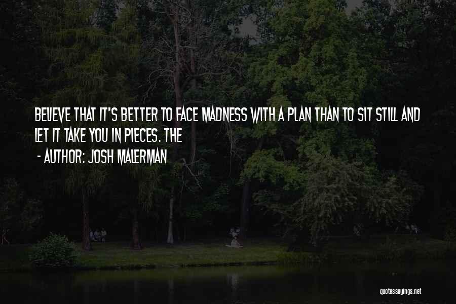 Josh Malerman Quotes: Believe That It's Better To Face Madness With A Plan Than To Sit Still And Let It Take You In