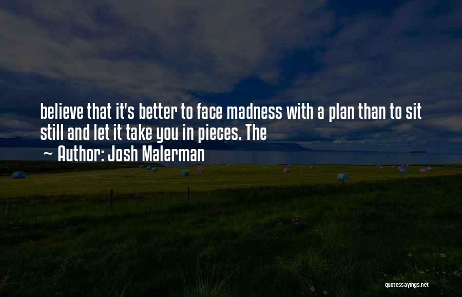 Josh Malerman Quotes: Believe That It's Better To Face Madness With A Plan Than To Sit Still And Let It Take You In