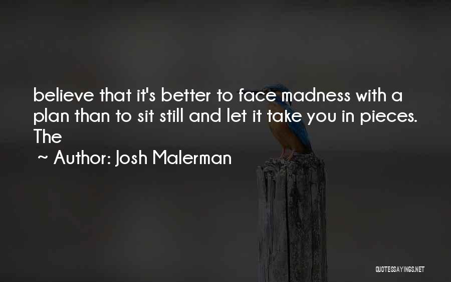 Josh Malerman Quotes: Believe That It's Better To Face Madness With A Plan Than To Sit Still And Let It Take You In