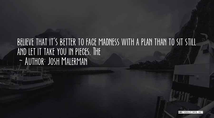 Josh Malerman Quotes: Believe That It's Better To Face Madness With A Plan Than To Sit Still And Let It Take You In