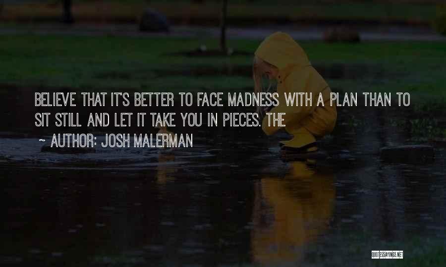 Josh Malerman Quotes: Believe That It's Better To Face Madness With A Plan Than To Sit Still And Let It Take You In