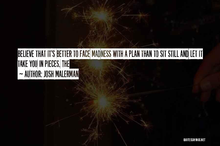 Josh Malerman Quotes: Believe That It's Better To Face Madness With A Plan Than To Sit Still And Let It Take You In