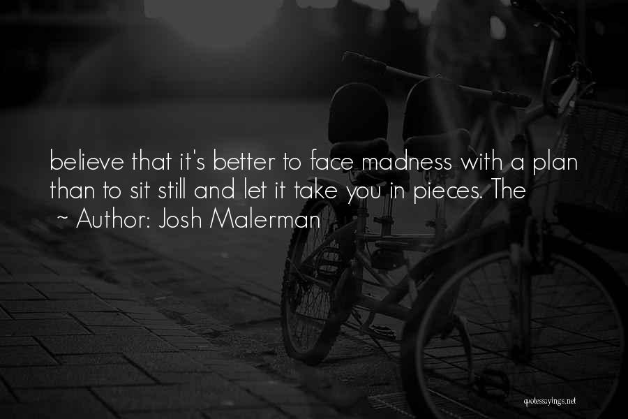 Josh Malerman Quotes: Believe That It's Better To Face Madness With A Plan Than To Sit Still And Let It Take You In