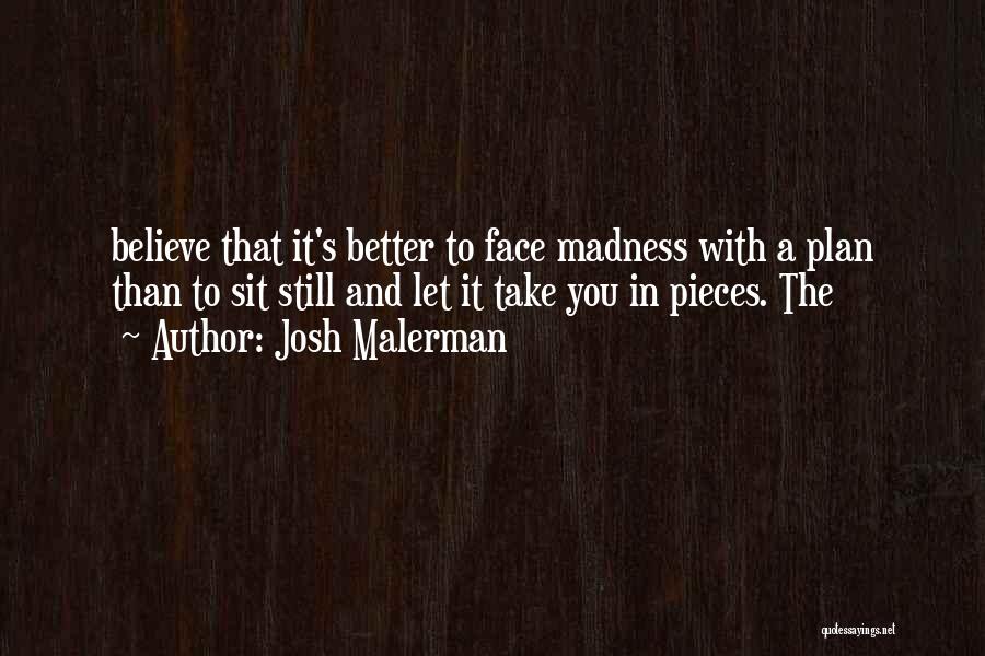 Josh Malerman Quotes: Believe That It's Better To Face Madness With A Plan Than To Sit Still And Let It Take You In