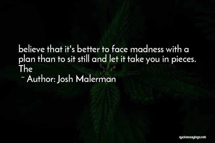 Josh Malerman Quotes: Believe That It's Better To Face Madness With A Plan Than To Sit Still And Let It Take You In