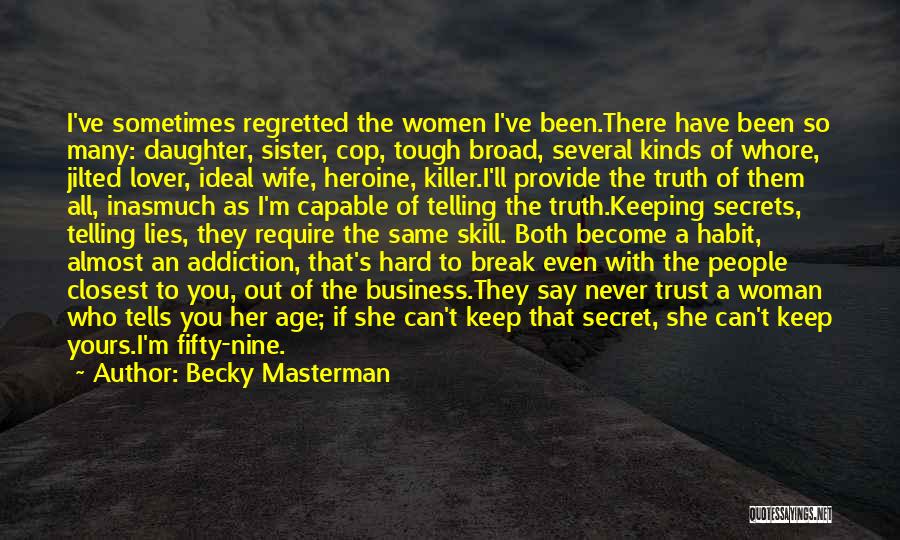 Becky Masterman Quotes: I've Sometimes Regretted The Women I've Been.there Have Been So Many: Daughter, Sister, Cop, Tough Broad, Several Kinds Of Whore,