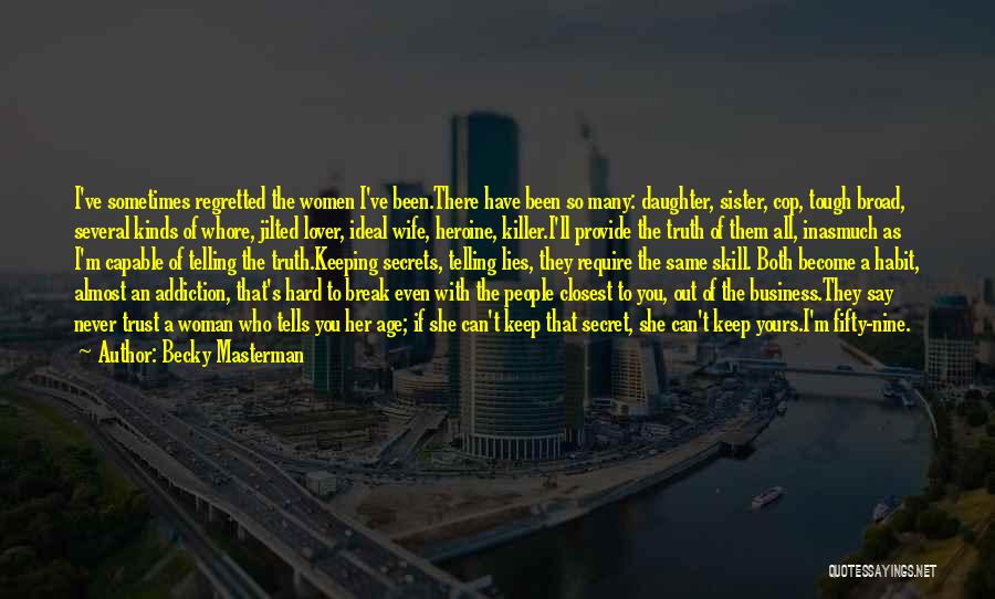 Becky Masterman Quotes: I've Sometimes Regretted The Women I've Been.there Have Been So Many: Daughter, Sister, Cop, Tough Broad, Several Kinds Of Whore,