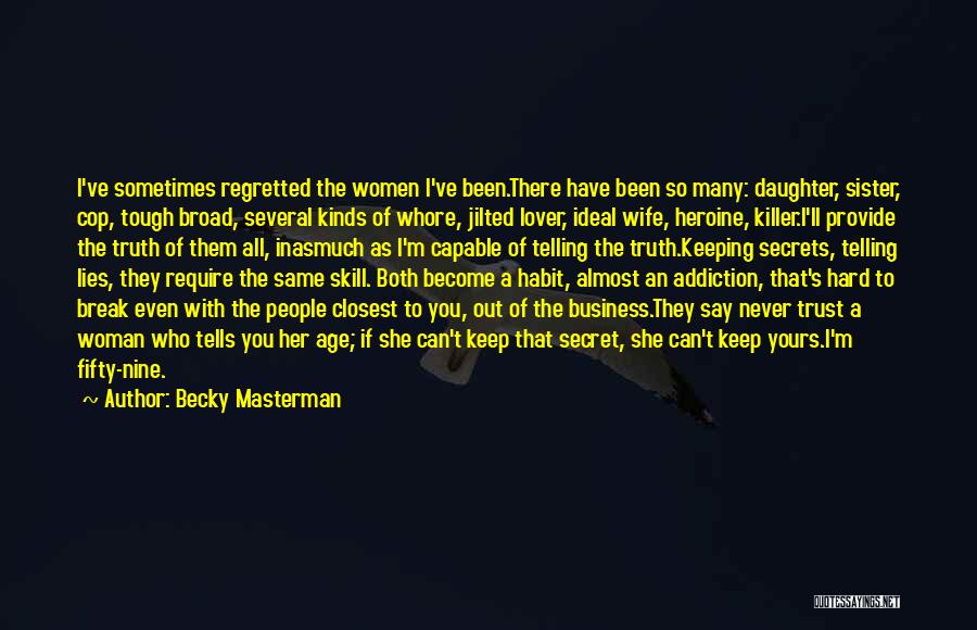 Becky Masterman Quotes: I've Sometimes Regretted The Women I've Been.there Have Been So Many: Daughter, Sister, Cop, Tough Broad, Several Kinds Of Whore,