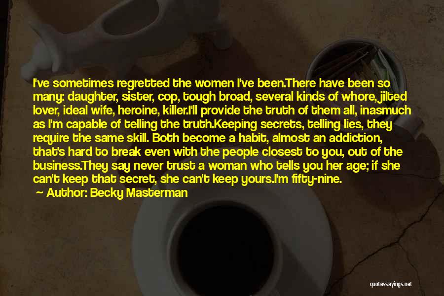 Becky Masterman Quotes: I've Sometimes Regretted The Women I've Been.there Have Been So Many: Daughter, Sister, Cop, Tough Broad, Several Kinds Of Whore,