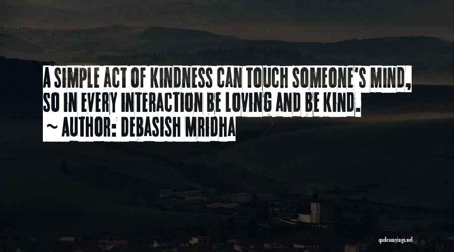 Debasish Mridha Quotes: A Simple Act Of Kindness Can Touch Someone's Mind, So In Every Interaction Be Loving And Be Kind.