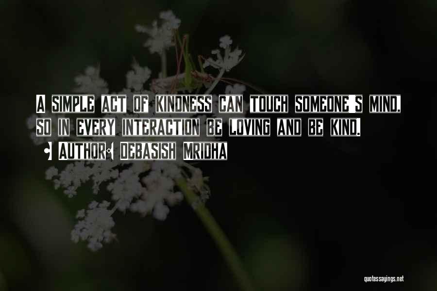 Debasish Mridha Quotes: A Simple Act Of Kindness Can Touch Someone's Mind, So In Every Interaction Be Loving And Be Kind.