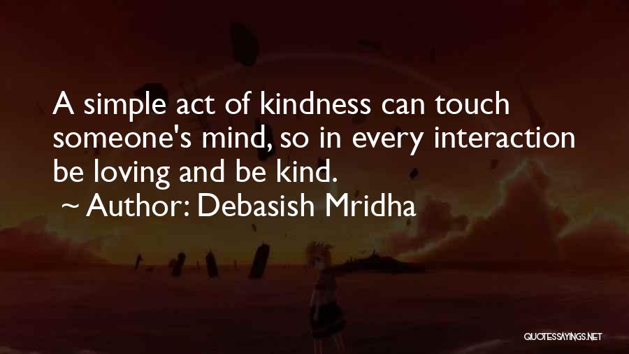 Debasish Mridha Quotes: A Simple Act Of Kindness Can Touch Someone's Mind, So In Every Interaction Be Loving And Be Kind.