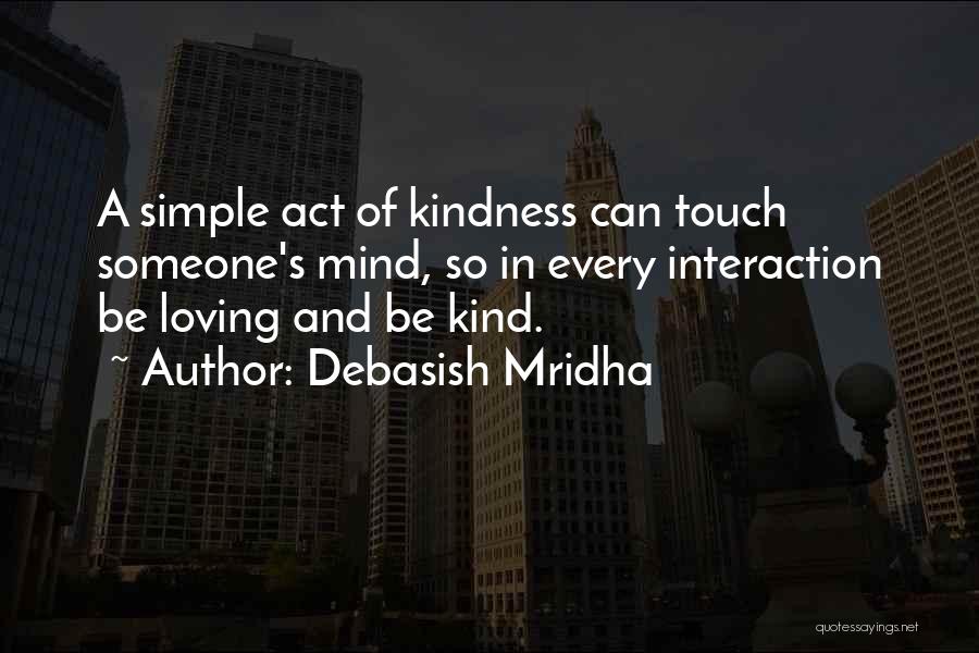 Debasish Mridha Quotes: A Simple Act Of Kindness Can Touch Someone's Mind, So In Every Interaction Be Loving And Be Kind.