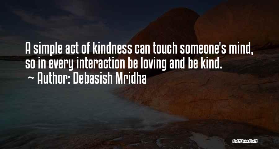 Debasish Mridha Quotes: A Simple Act Of Kindness Can Touch Someone's Mind, So In Every Interaction Be Loving And Be Kind.
