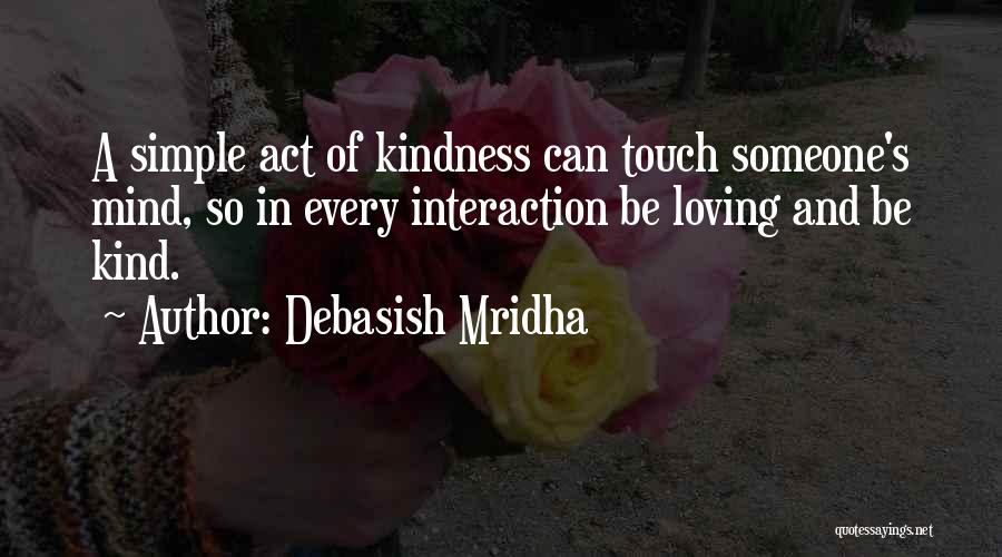 Debasish Mridha Quotes: A Simple Act Of Kindness Can Touch Someone's Mind, So In Every Interaction Be Loving And Be Kind.