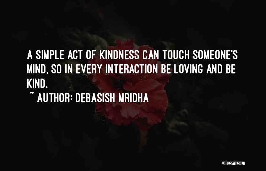 Debasish Mridha Quotes: A Simple Act Of Kindness Can Touch Someone's Mind, So In Every Interaction Be Loving And Be Kind.