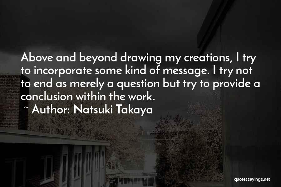 Natsuki Takaya Quotes: Above And Beyond Drawing My Creations, I Try To Incorporate Some Kind Of Message. I Try Not To End As