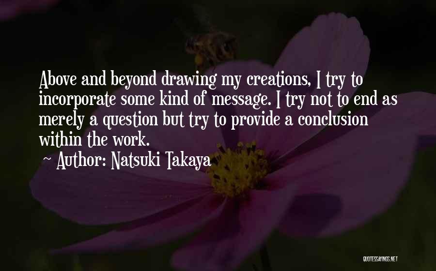 Natsuki Takaya Quotes: Above And Beyond Drawing My Creations, I Try To Incorporate Some Kind Of Message. I Try Not To End As