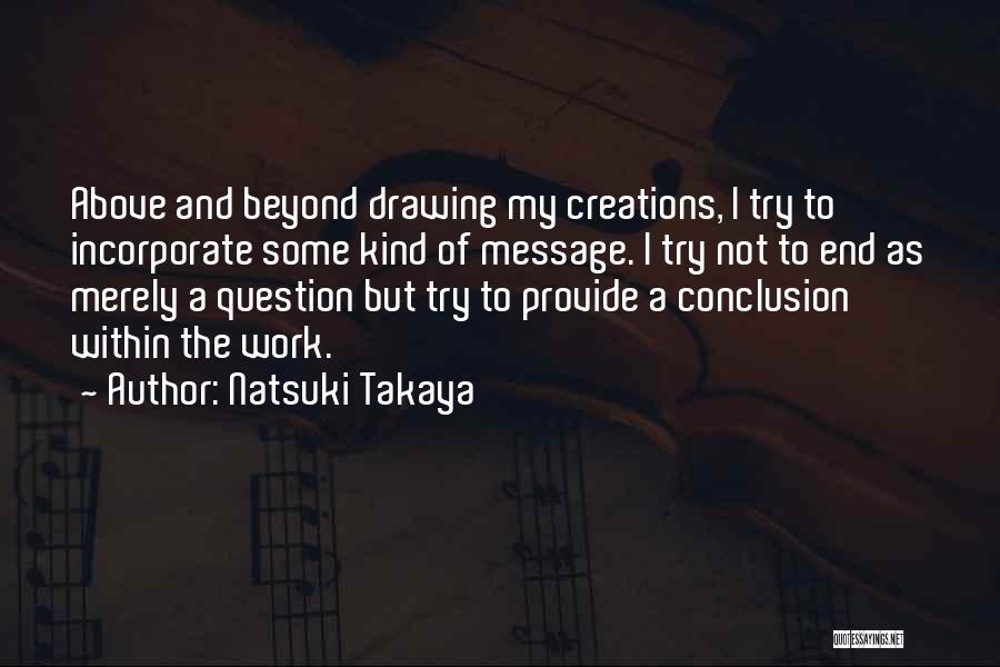 Natsuki Takaya Quotes: Above And Beyond Drawing My Creations, I Try To Incorporate Some Kind Of Message. I Try Not To End As