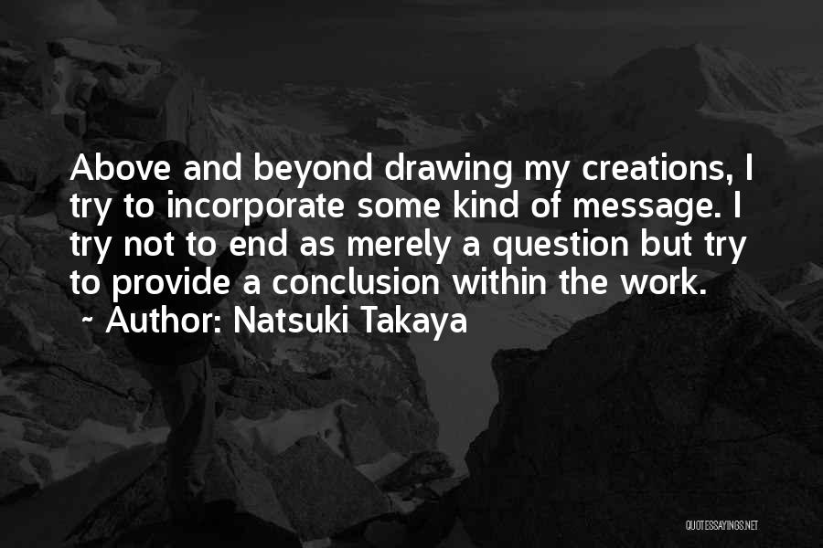 Natsuki Takaya Quotes: Above And Beyond Drawing My Creations, I Try To Incorporate Some Kind Of Message. I Try Not To End As