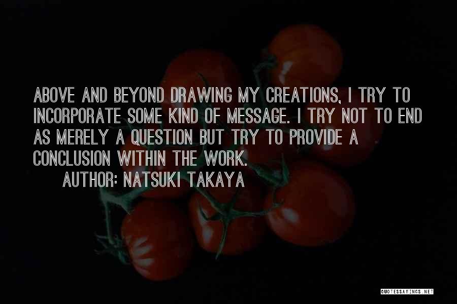 Natsuki Takaya Quotes: Above And Beyond Drawing My Creations, I Try To Incorporate Some Kind Of Message. I Try Not To End As