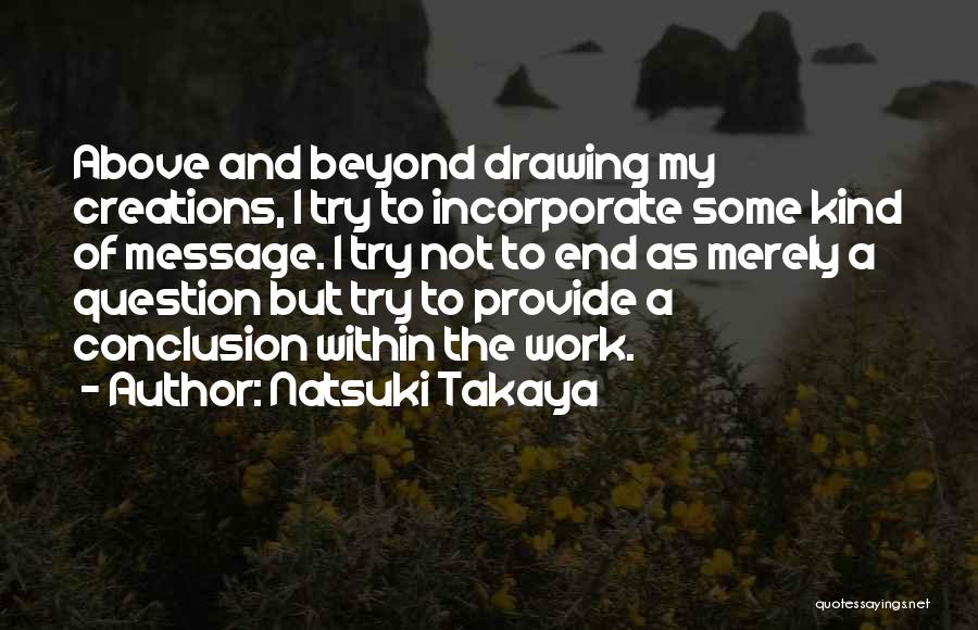 Natsuki Takaya Quotes: Above And Beyond Drawing My Creations, I Try To Incorporate Some Kind Of Message. I Try Not To End As