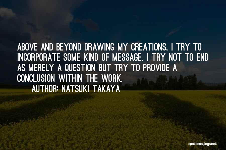 Natsuki Takaya Quotes: Above And Beyond Drawing My Creations, I Try To Incorporate Some Kind Of Message. I Try Not To End As