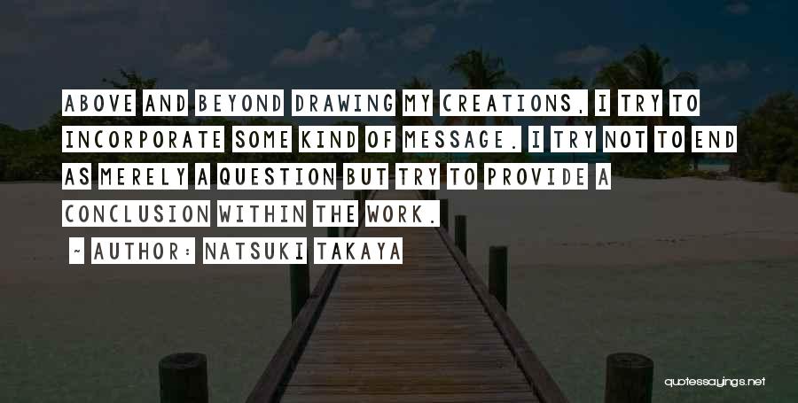 Natsuki Takaya Quotes: Above And Beyond Drawing My Creations, I Try To Incorporate Some Kind Of Message. I Try Not To End As