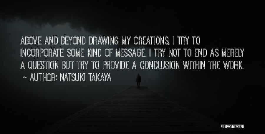 Natsuki Takaya Quotes: Above And Beyond Drawing My Creations, I Try To Incorporate Some Kind Of Message. I Try Not To End As