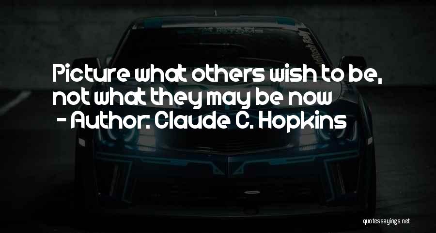 Claude C. Hopkins Quotes: Picture What Others Wish To Be, Not What They May Be Now