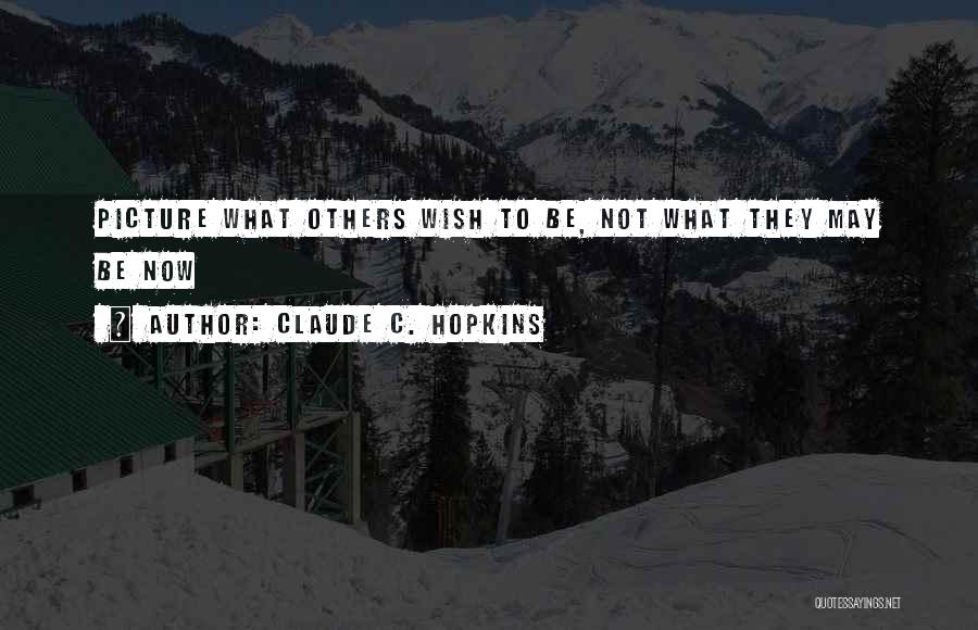 Claude C. Hopkins Quotes: Picture What Others Wish To Be, Not What They May Be Now