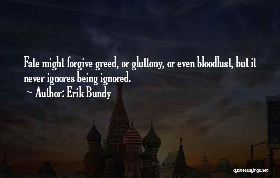 Erik Bundy Quotes: Fate Might Forgive Greed, Or Gluttony, Or Even Bloodlust, But It Never Ignores Being Ignored.