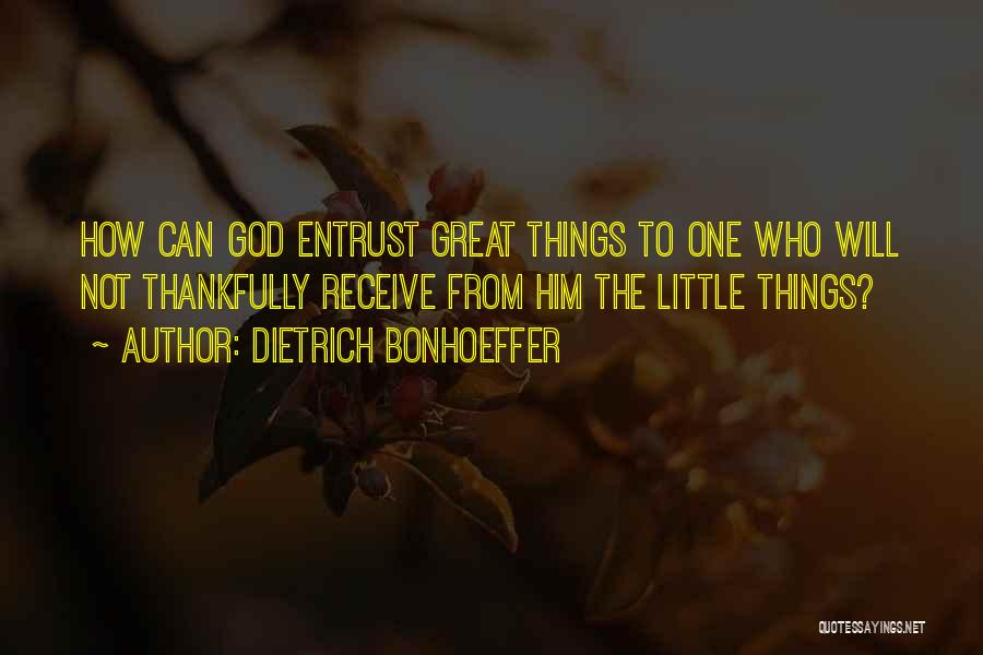 Dietrich Bonhoeffer Quotes: How Can God Entrust Great Things To One Who Will Not Thankfully Receive From Him The Little Things?