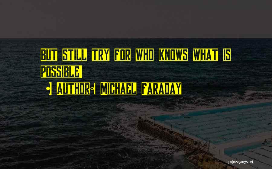 Michael Faraday Quotes: But Still Try For Who Knows What Is Possible!