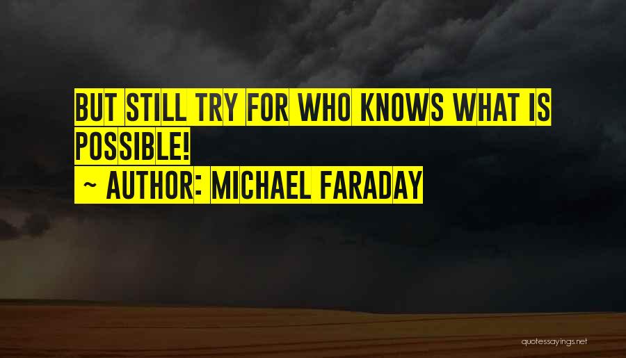 Michael Faraday Quotes: But Still Try For Who Knows What Is Possible!