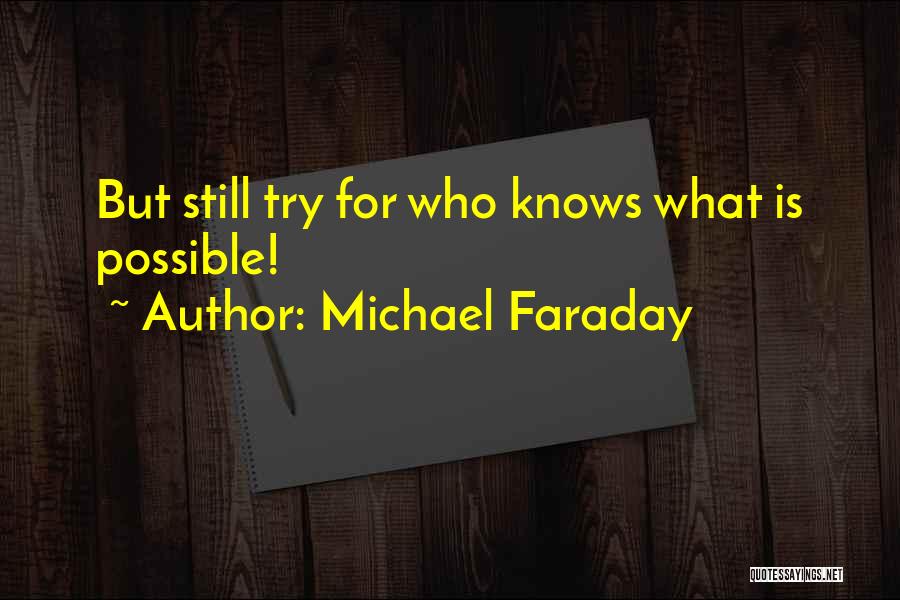 Michael Faraday Quotes: But Still Try For Who Knows What Is Possible!