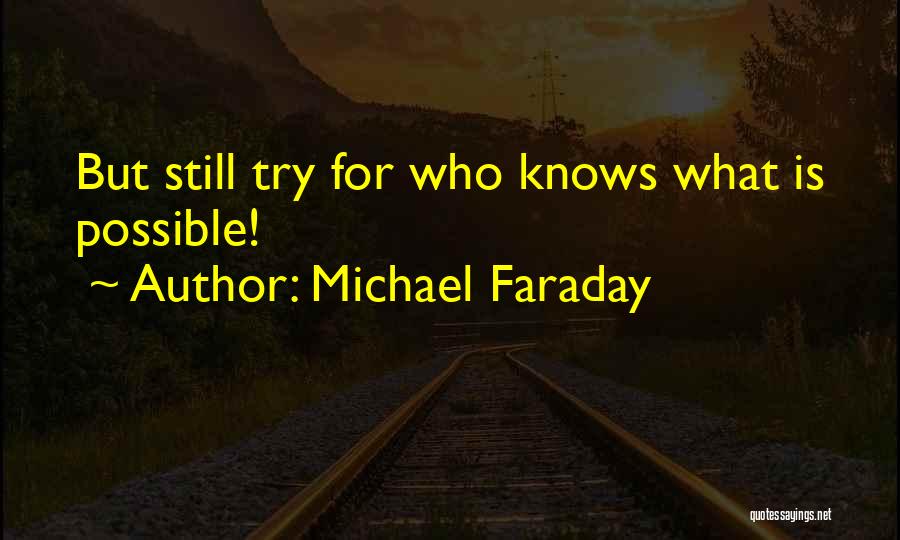 Michael Faraday Quotes: But Still Try For Who Knows What Is Possible!