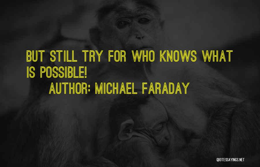 Michael Faraday Quotes: But Still Try For Who Knows What Is Possible!