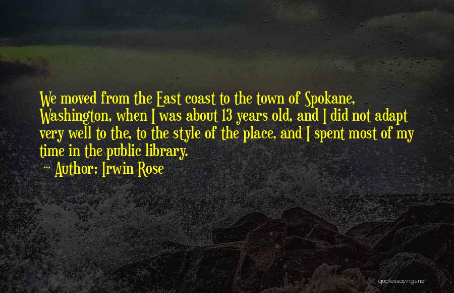 Irwin Rose Quotes: We Moved From The East Coast To The Town Of Spokane, Washington, When I Was About 13 Years Old, And