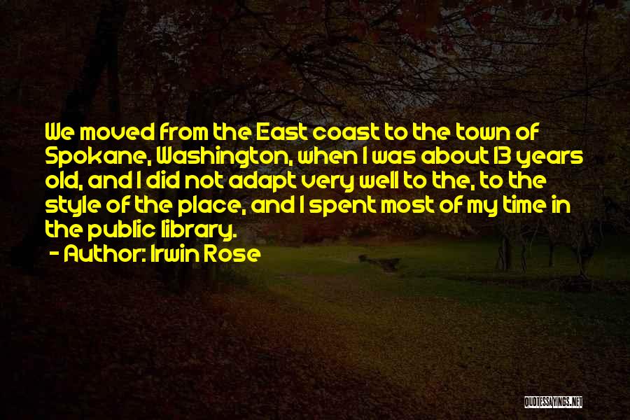 Irwin Rose Quotes: We Moved From The East Coast To The Town Of Spokane, Washington, When I Was About 13 Years Old, And