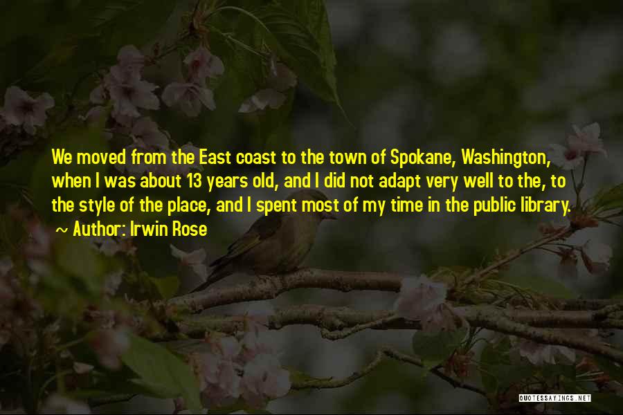 Irwin Rose Quotes: We Moved From The East Coast To The Town Of Spokane, Washington, When I Was About 13 Years Old, And
