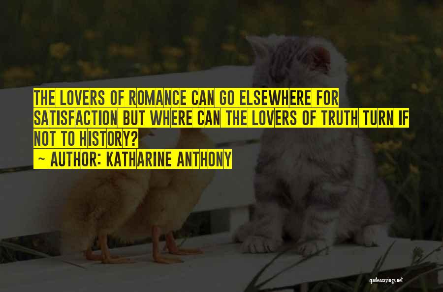 Katharine Anthony Quotes: The Lovers Of Romance Can Go Elsewhere For Satisfaction But Where Can The Lovers Of Truth Turn If Not To