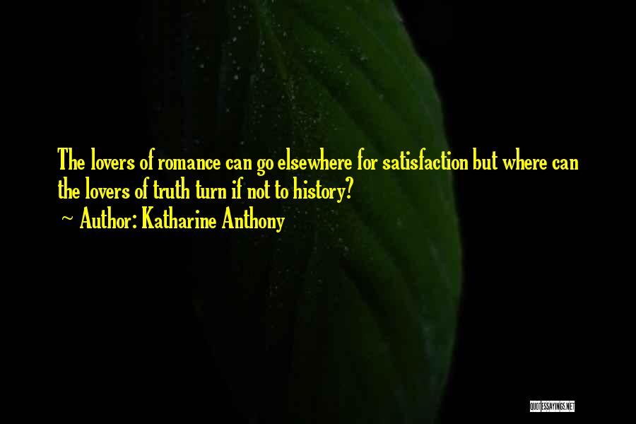 Katharine Anthony Quotes: The Lovers Of Romance Can Go Elsewhere For Satisfaction But Where Can The Lovers Of Truth Turn If Not To