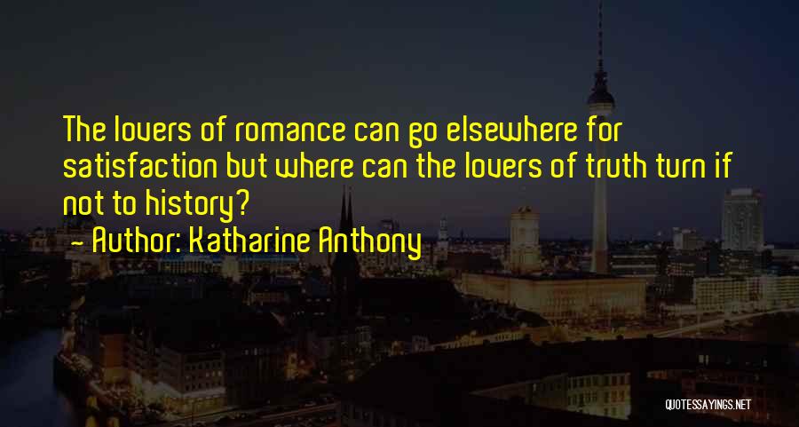 Katharine Anthony Quotes: The Lovers Of Romance Can Go Elsewhere For Satisfaction But Where Can The Lovers Of Truth Turn If Not To