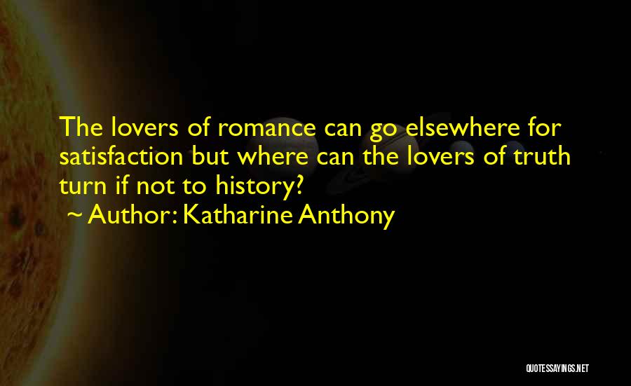 Katharine Anthony Quotes: The Lovers Of Romance Can Go Elsewhere For Satisfaction But Where Can The Lovers Of Truth Turn If Not To