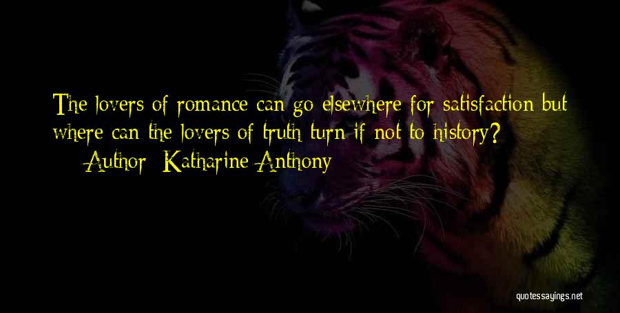 Katharine Anthony Quotes: The Lovers Of Romance Can Go Elsewhere For Satisfaction But Where Can The Lovers Of Truth Turn If Not To