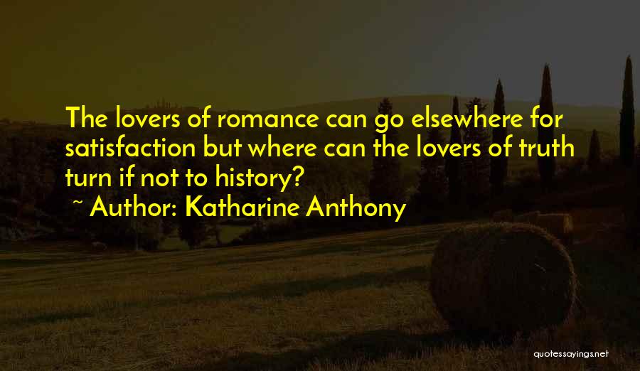 Katharine Anthony Quotes: The Lovers Of Romance Can Go Elsewhere For Satisfaction But Where Can The Lovers Of Truth Turn If Not To