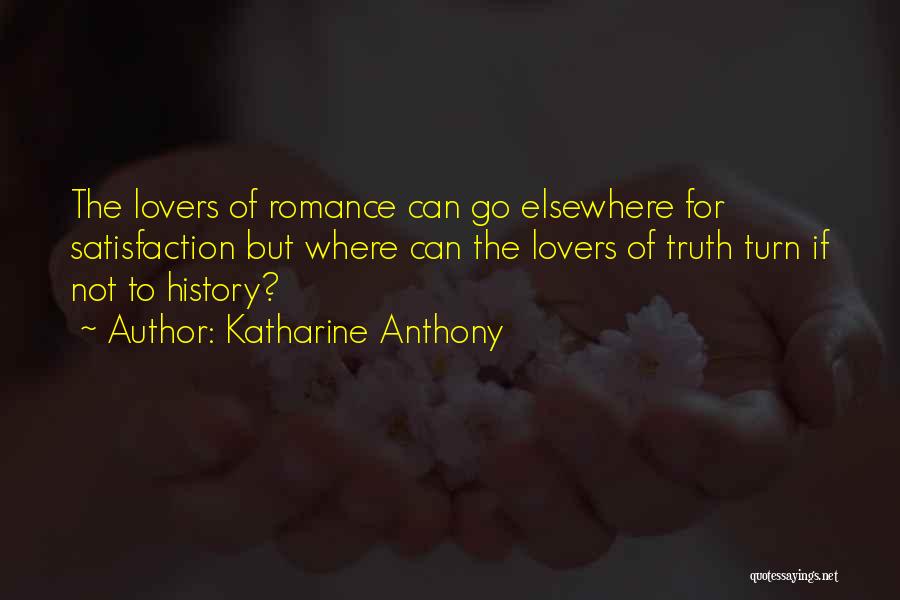 Katharine Anthony Quotes: The Lovers Of Romance Can Go Elsewhere For Satisfaction But Where Can The Lovers Of Truth Turn If Not To