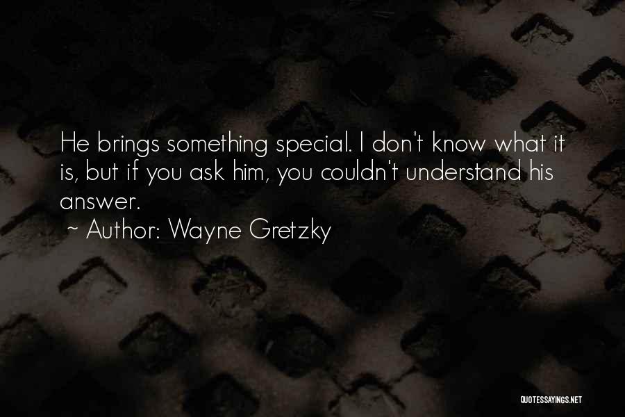 Wayne Gretzky Quotes: He Brings Something Special. I Don't Know What It Is, But If You Ask Him, You Couldn't Understand His Answer.